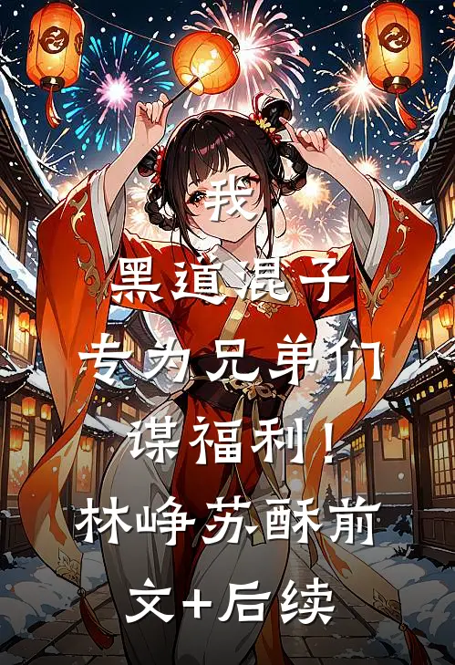 我，黑道混子，专为兄弟们谋福利！林峥苏酥前文+后续