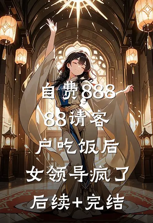自费88888请客户吃饭后，女领导疯了后续+完结