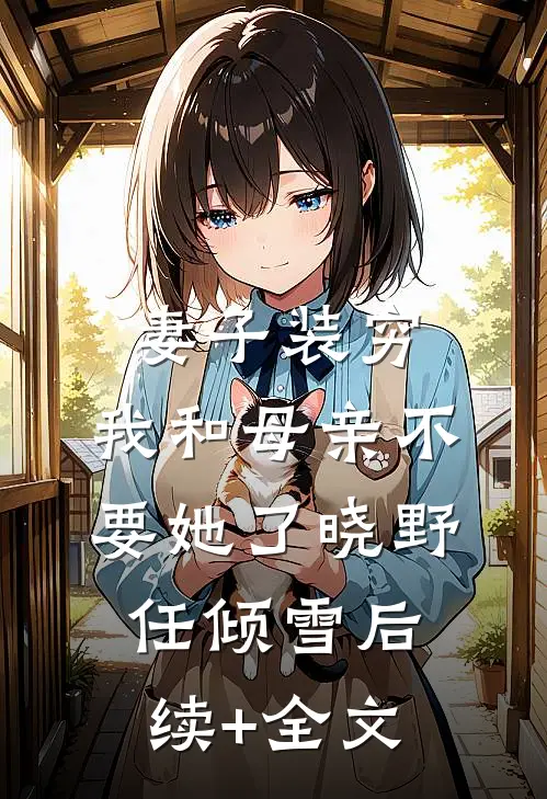 妻子装穷，我和母亲不要她了晓野任倾雪后续+全文