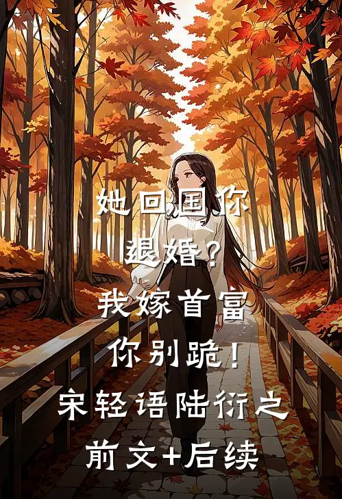 她回国你退婚？我嫁首富你别跪！宋轻语陆衍之前文+后续