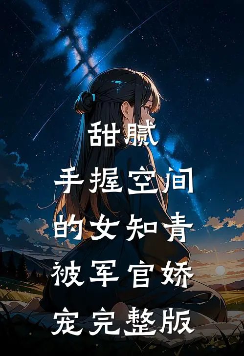 甜腻：手握空间的女知青被军官娇宠完整版