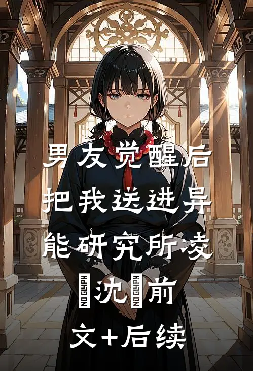 男友觉醒后，把我送进异能研究所凌燚沈婳前文+后续