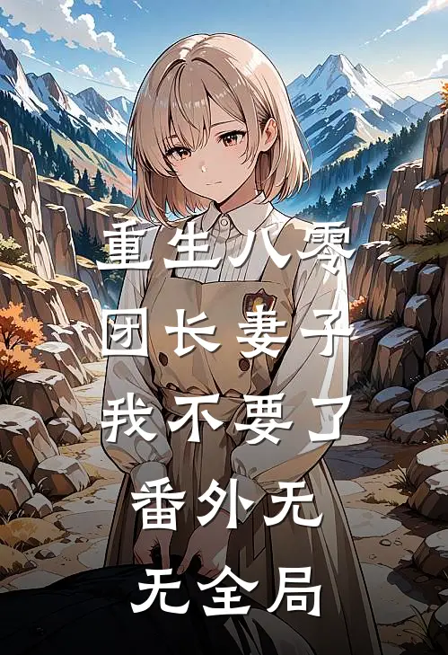重生八零团长妻子我不要了： 番外无无全局