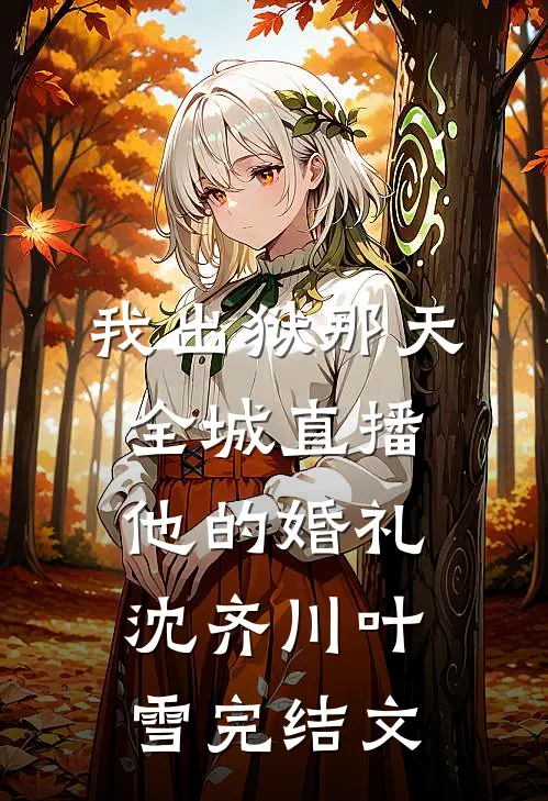 我出狱那天，全城直播他的婚礼沈齐川叶雪完结文