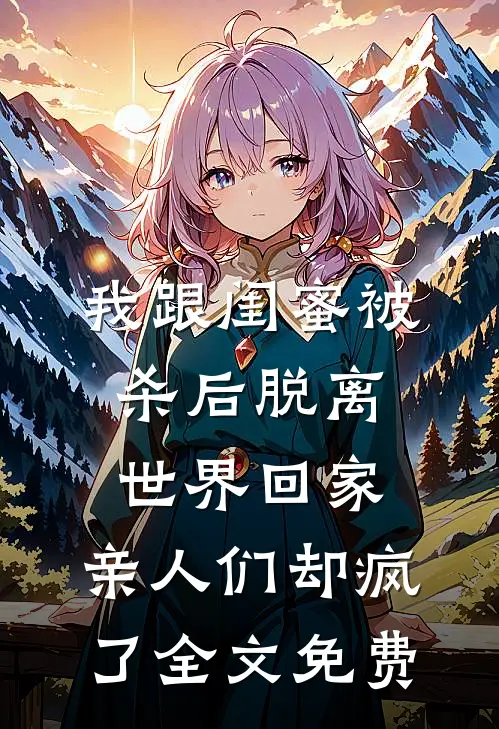 我跟闺蜜被杀后脱离世界回家，亲人们却疯了全文免费