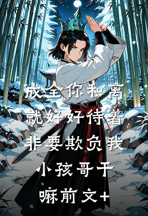 成全你和离就好好待着，非要欺负我小孩哥干嘛前文+