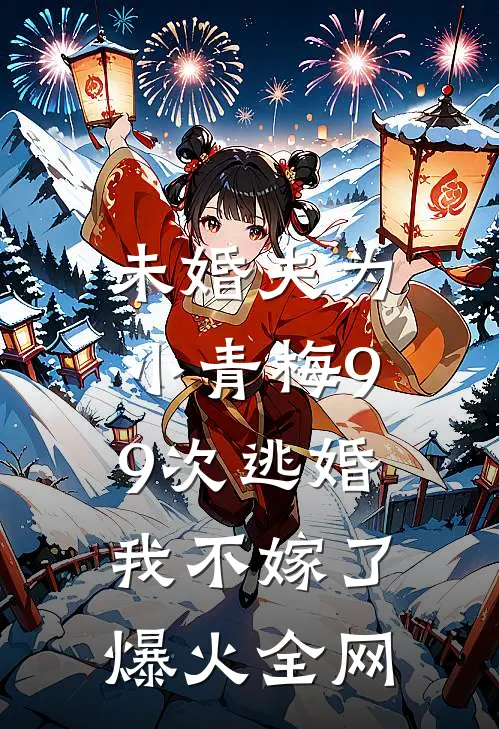 未婚夫为小青梅99次逃婚，我不嫁了爆火全网
