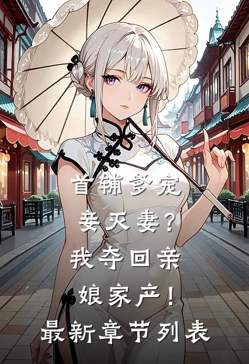 首辅爹宠妾灭妻？我夺回亲娘家产！最新章节列表