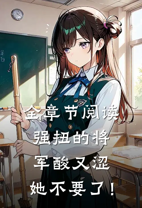 全章节阅读强扭的将军酸又涩，她不要了！