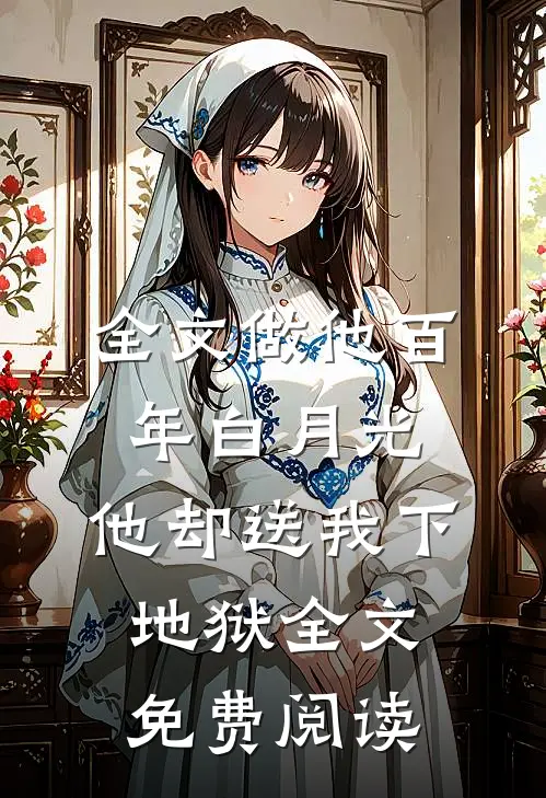 全文做他百年白月光,他却送我下地狱全文免费阅读
