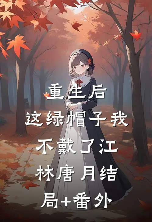 重生后，这绿帽子我不戴了江林唐月结局+番外