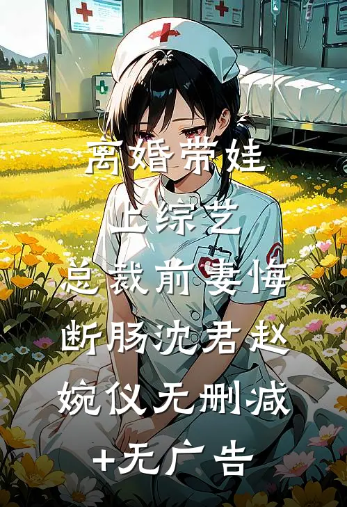 离婚带娃上综艺，总裁前妻悔断肠沈君赵婉仪无删减+无广告