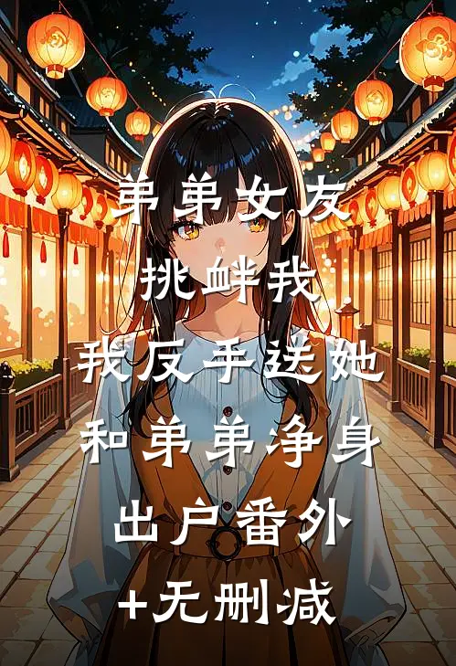 弟弟女友挑衅我，我反手送她和弟弟净身出户番外+无删减