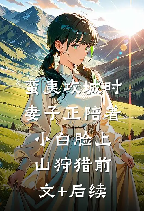 蛮夷攻城时，妻子正陪着小白脸上山狩猎前文+后续