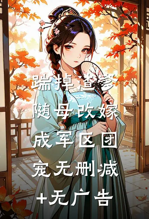 踹掉渣爹，随母改嫁成军区团宠无删减+无广告