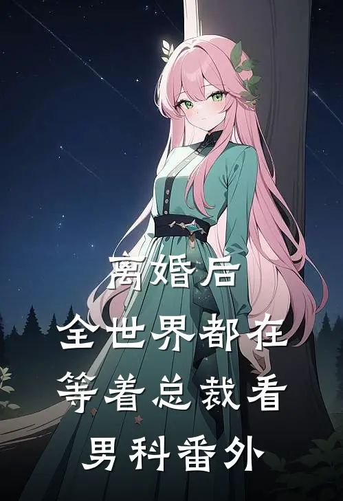离婚后，全世界都在等着总裁看男科番外