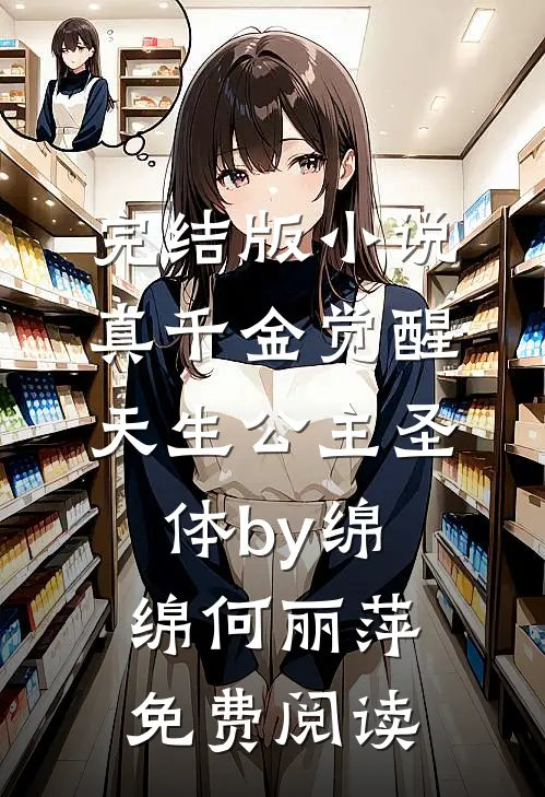 完结版小说真千金觉醒天生公主圣体by绵绵何丽萍免费阅读