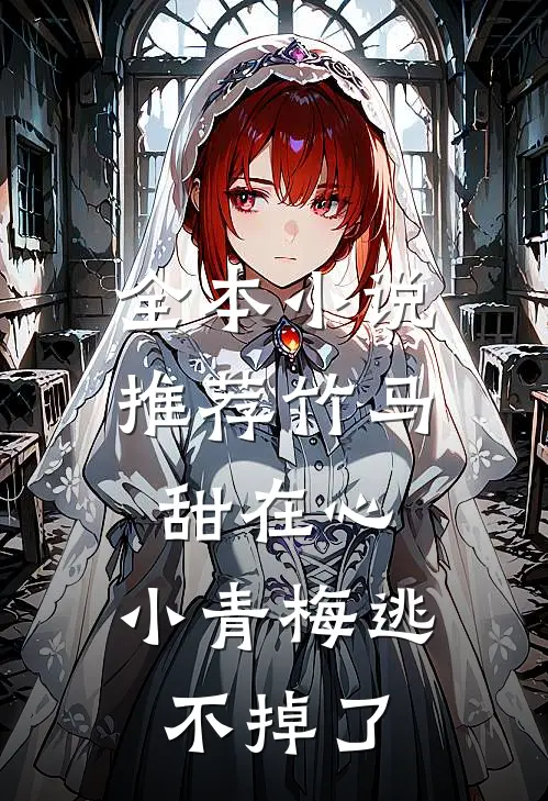全本小说推荐竹马甜在心，小青梅逃不掉了