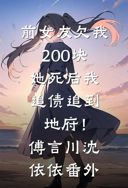 前女友欠我200块，她死后我追债追到地府！傅言川沈依依番外