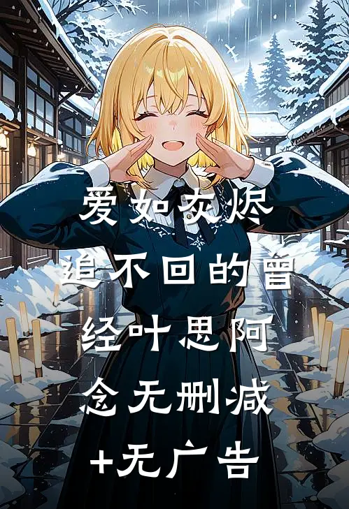 爱如灰烬：追不回的曾经叶思阿念无删减+无广告