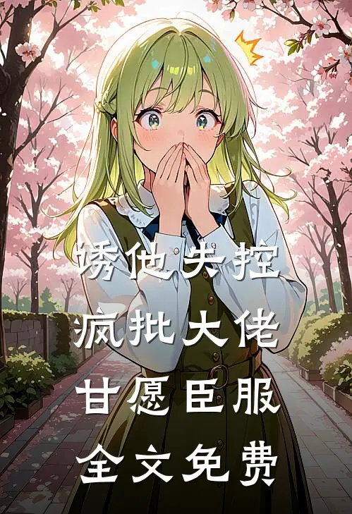 诱他失控，疯批大佬甘愿臣服全文免费