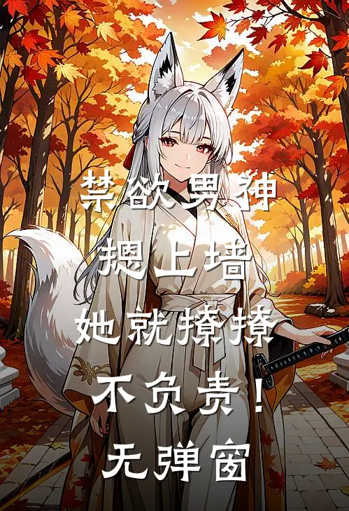 禁欲男神摁上墙，她就撩撩不负责！无弹窗