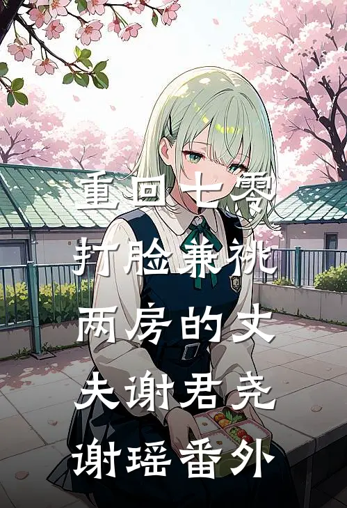 重回七零，打脸兼祧两房的丈夫谢君尧谢瑶 番外
