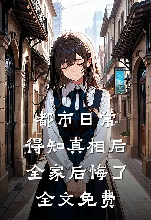 都市日常：得知真相后全家后悔了全文免费
