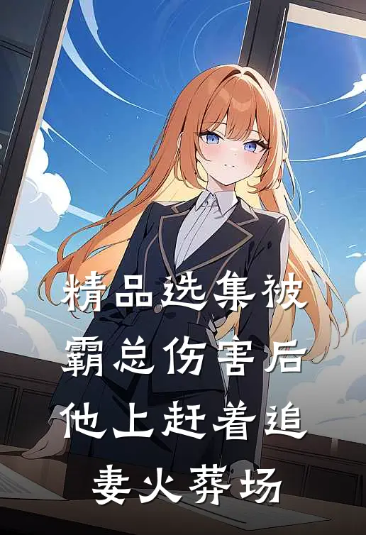 精品选集被霸总伤害后，他上赶着追妻火葬场