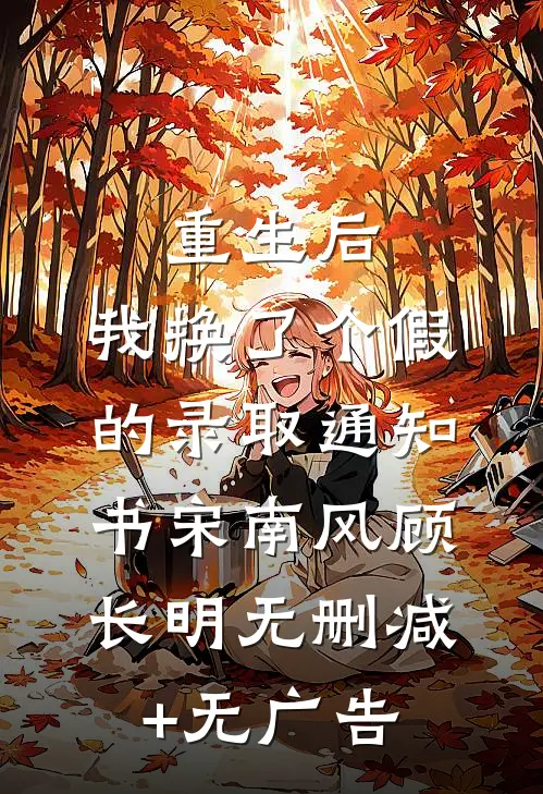 重生后，我换了个假的录取通知书宋南风顾长明无删减+无广告