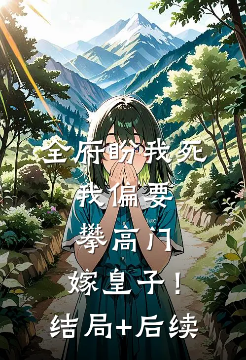 全府盼我死，我偏要攀高门，嫁皇子！结局+后续