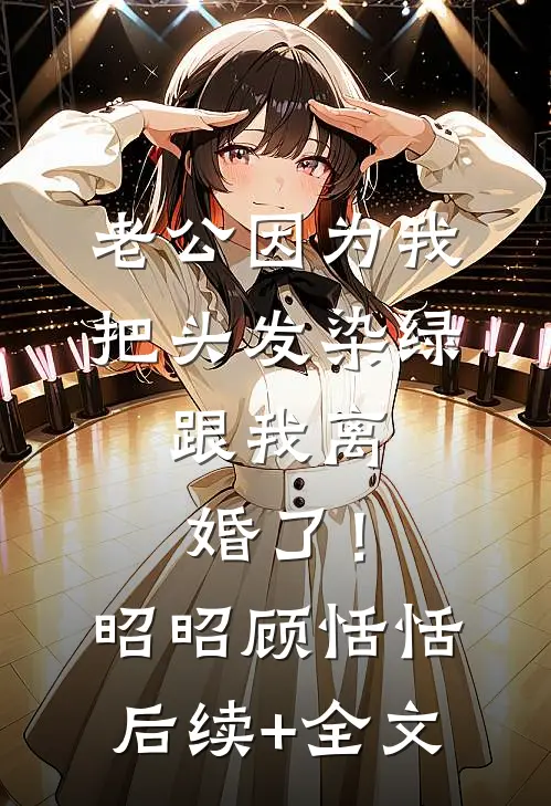 老公因为我把头发染绿，跟我离婚了！昭昭顾恬恬后续+全文