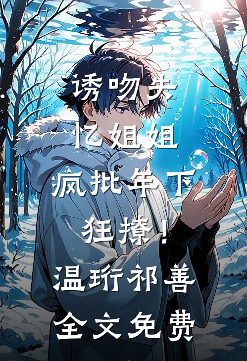 诱吻失忆姐姐，疯批年下狂撩！温珩祁善全文免费