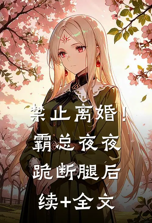 禁止离婚！霸总夜夜跪断腿后续+全文