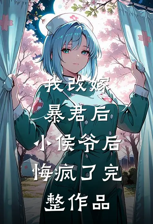 我改嫁暴君后，小侯爷后悔疯了完整作品
