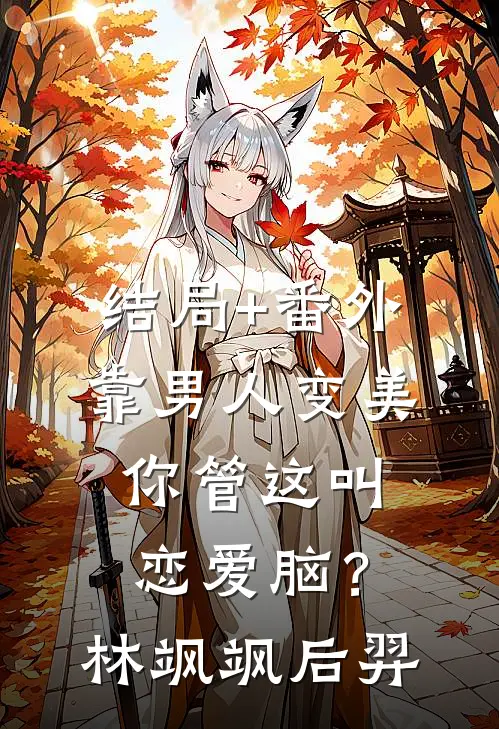 结局+番外靠男人变美，你管这叫恋爱脑？林飒飒后羿
