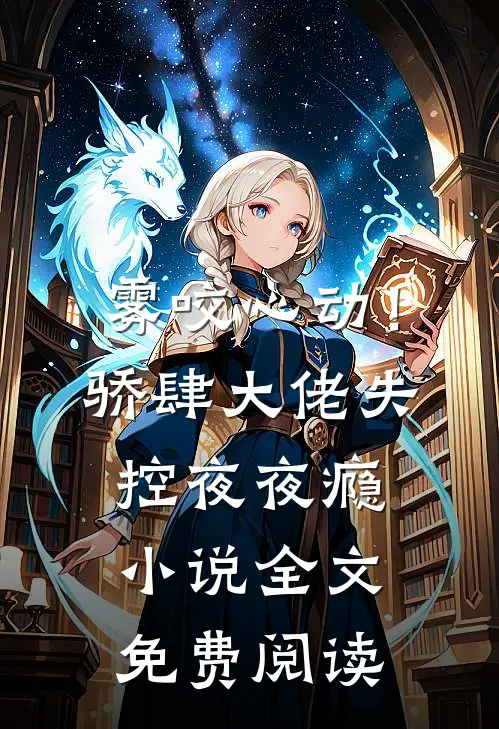 雾咬心动！骄肆大佬失控夜夜瘾小说全文免费阅读