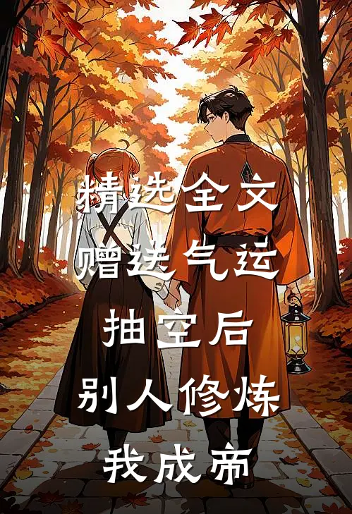 精选全文赠送气运抽空后,别人修炼我成帝