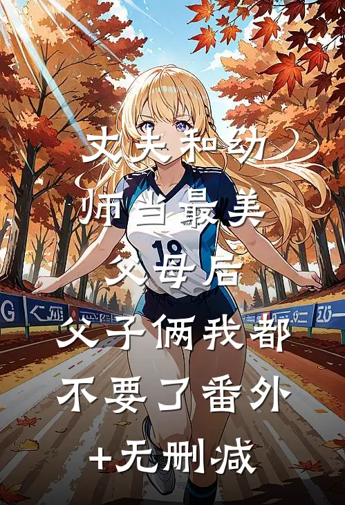 丈夫和幼师当最美父母后，父子俩我都不要了番外+无删减