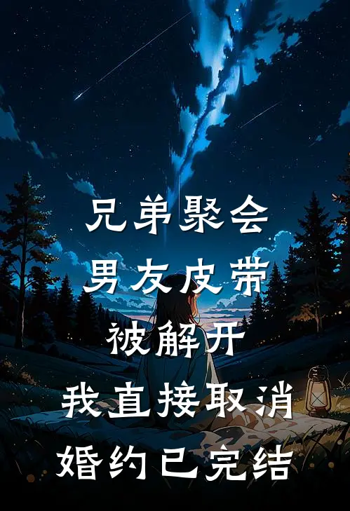 兄弟聚会男友皮带被解开，我直接取消婚约已完结