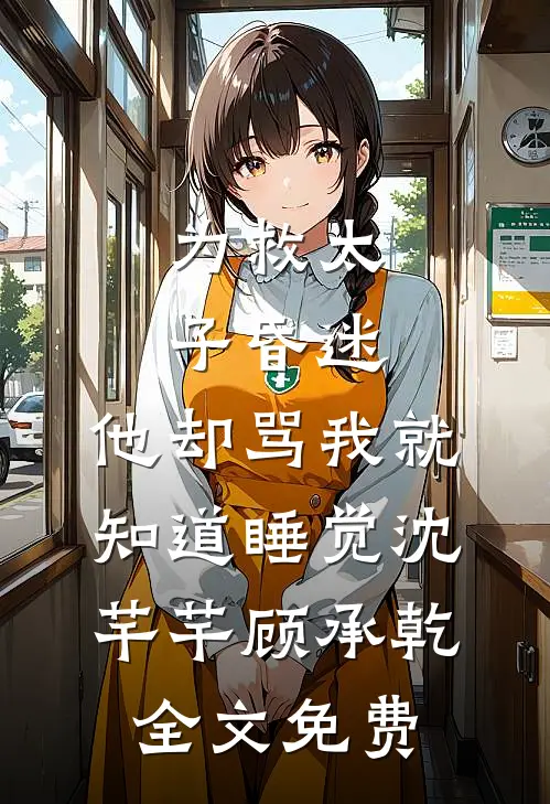 为救太子昏迷，他却骂我就知道睡觉沈芊芊顾承乾全文免费