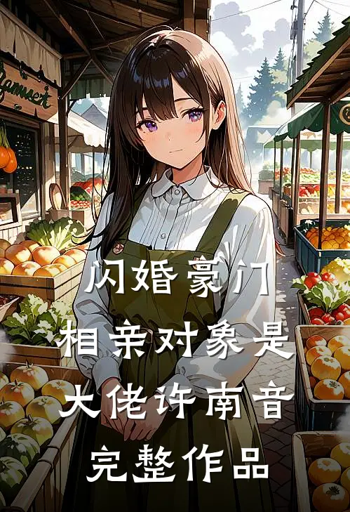 闪婚豪门:相亲对象是大佬许南音完整作品