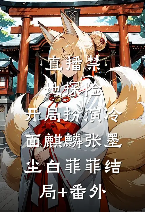 直播禁地探险，开局扮演冷面麒麟张墨尘白菲菲结局+番外