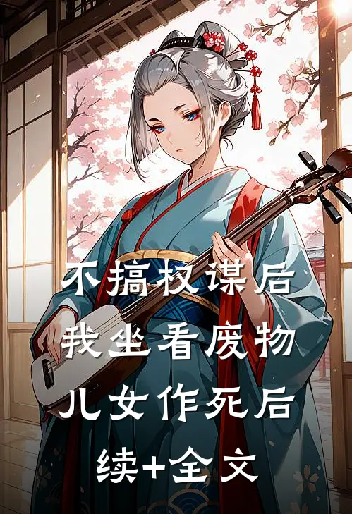 不搞权谋后，我坐看废物儿女作死后续+全文