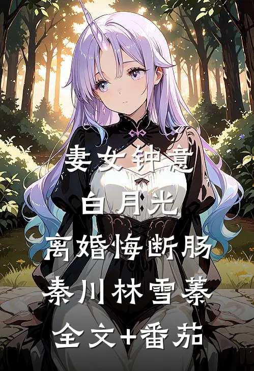 妻女钟意白月光，离婚悔断肠秦川林雪蓁全文+番茄