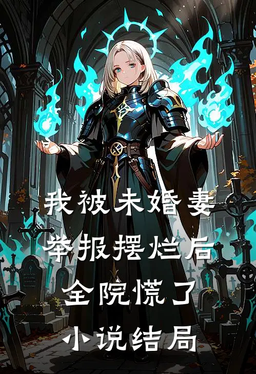 我被未婚妻举报摆烂后，全院慌了小说结局