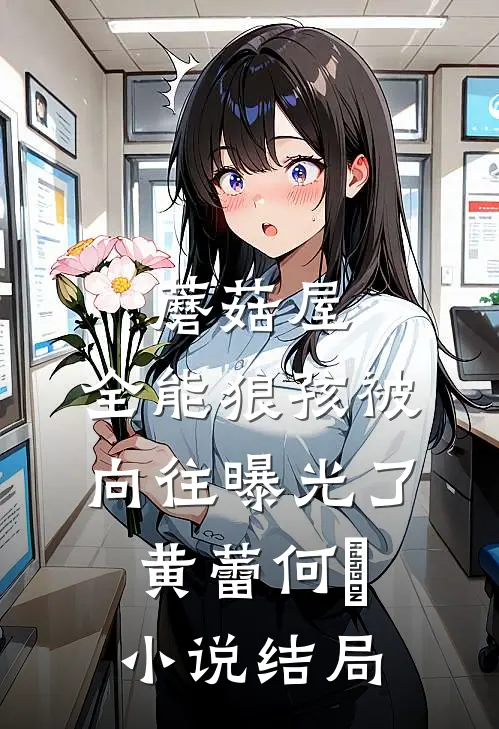 蘑菇屋：全能狼孩被向往曝光了黄蕾何囧小说结局