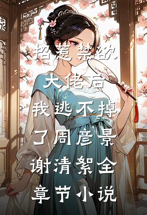 招惹禁欲大佬后，我逃不掉了周彦景谢清絮全章节小说