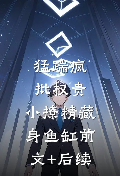 猛踹疯批权贵，小撩精藏身鱼缸前文+后续