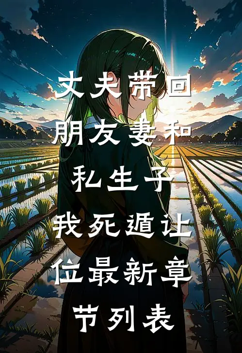 丈夫带回朋友妻和私生子，我死遁让位最新章节列表